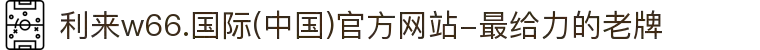 利来w66.国际(中国)官方网站-最给力的老牌